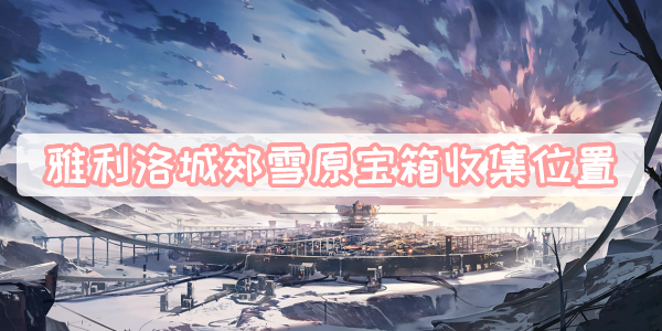 雅利洛城郊雪原宝箱收集位置