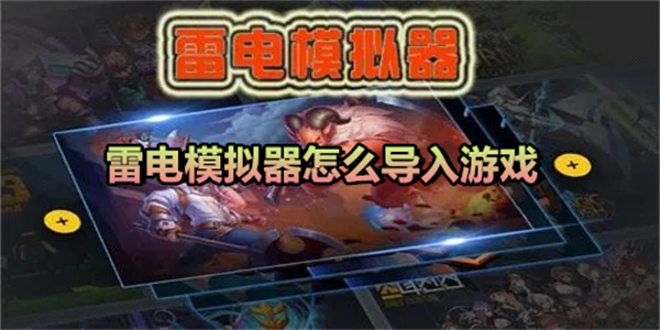 雷电模拟器游戏导入教程:两种方法教你快速安装游戏